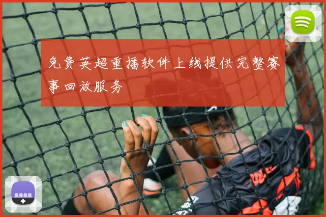 免费英超重播软件上线提供完整赛事回放服务