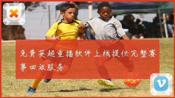 免费英超重播软件上线提供完整赛事回放服务