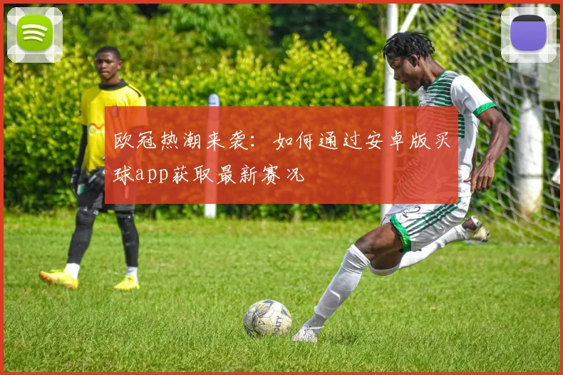 欧冠热潮来袭：如何通过安卓版买球app获取最新赛况