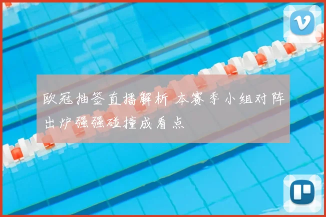 欧冠抽签直播解析 本赛季小组对阵出炉强强碰撞成看点