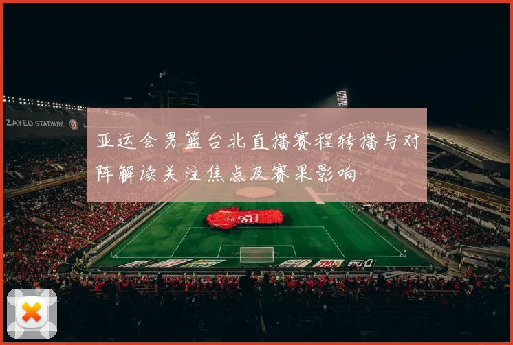 亚运会男篮台北直播赛程转播与对阵解读关注焦点及赛果影响