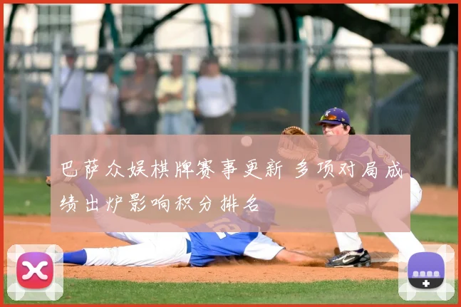 巴萨众娱棋牌赛事更新 多项对局成绩出炉影响积分排名