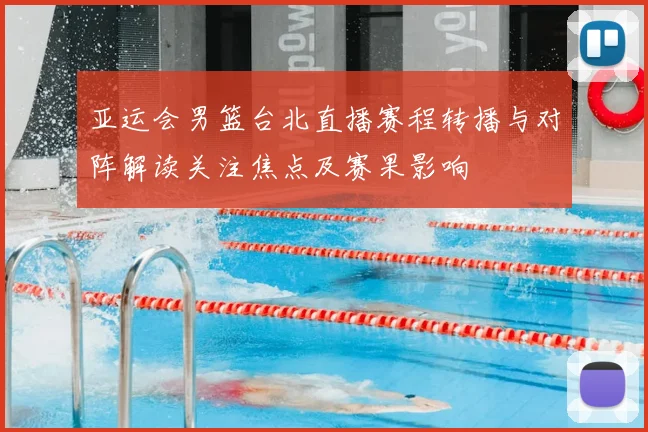 亚运会男篮台北直播赛程转播与对阵解读关注焦点及赛果影响