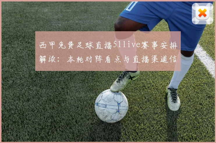 西甲免费足球直播51live赛事安排解读:本轮对阵看点与直播渠道信息整理