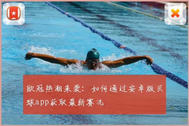 欧冠热潮来袭：如何通过安卓版买球app获取最新赛况